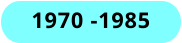 1970 -1985