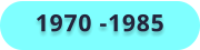 1970 -1985